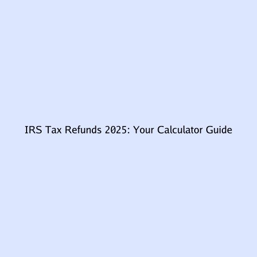 IRS Tax Refunds 2025: Your Calculator Guide