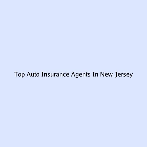Top Auto Insurance Agents In New Jersey